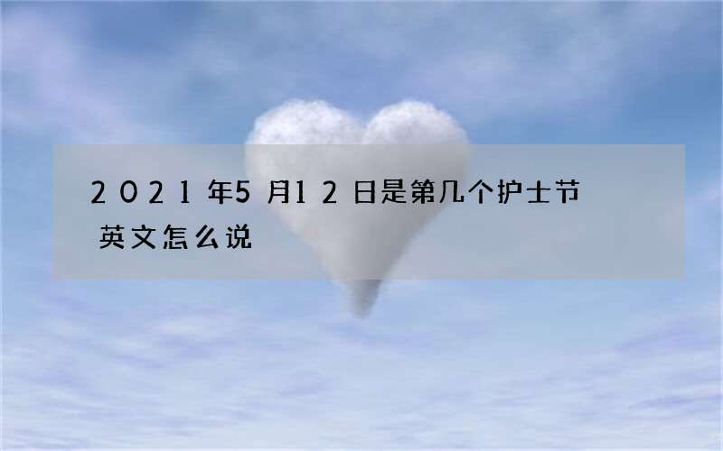 2021年5月12日是第几个护士节  英文怎么说
